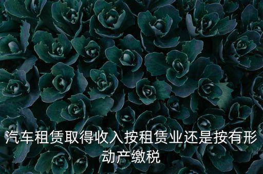 車(chē)輛租賃是按照什么來(lái)交稅的，一般納稅人提供汽車(chē)租賃服務(wù)應(yīng)該如何納稅