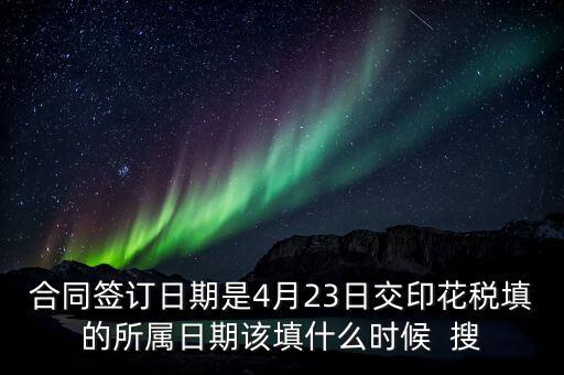 房租印花稅所屬期按什么天，合同簽訂日期是4月23日交印花稅填的所屬日期該填什么時(shí)候  搜