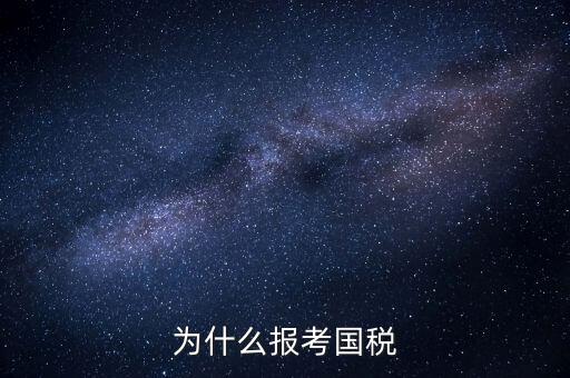 為什么報(bào)考國(guó)家稅務(wù)局，為什么報(bào)考國(guó)稅