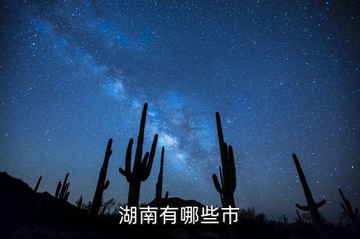 湖南都有什么城市，湖南包括哪幾個市區(qū)