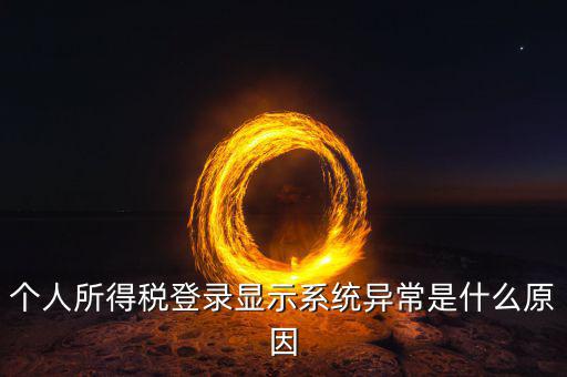 稅務(wù)系統(tǒng)為什么登陸不，個人所得稅登錄顯示系統(tǒng)異常是什么原因