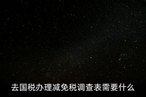 國稅調(diào)查表是干什么的，去國稅辦理減免稅調(diào)查表需要什么