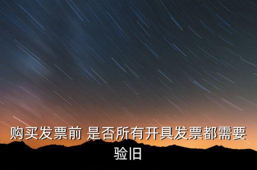 購(gòu)買發(fā)票前 是否所有開(kāi)具發(fā)票都需要驗(yàn)舊