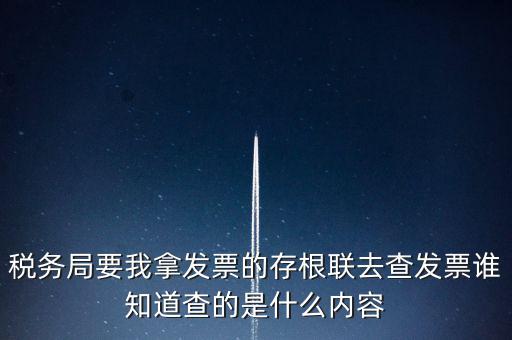 稅務局要我拿發(fā)票的存根聯去查發(fā)票誰知道查的是什么內容