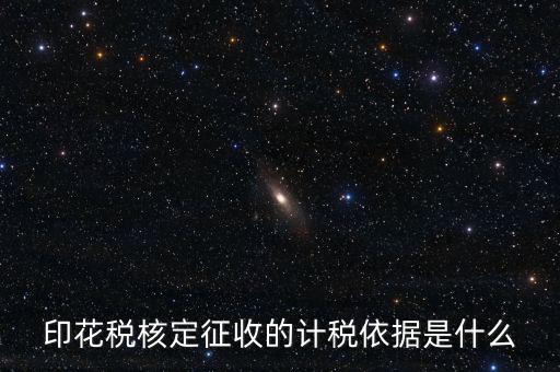 核定征收的印花稅是什么，印花稅核定征收的計(jì)稅依據(jù)是什么