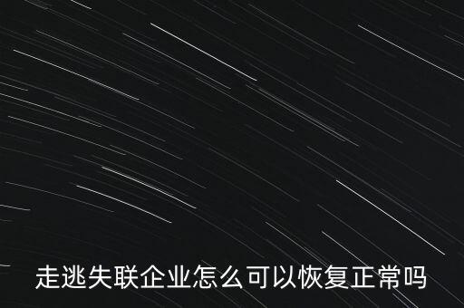 什么企業(yè)是走逃 失聯(lián) 企業(yè)，走逃失聯(lián)企業(yè)怎么可以恢復正常嗎