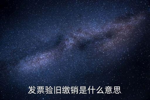 繳銷是什么意思，發(fā)票驗(yàn)舊繳銷是什么意思