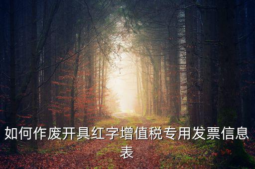 開具紅字信息表撤銷需要什么，如何作廢開具紅字增值稅專用發(fā)票信息表