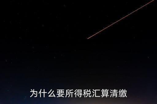 企業(yè)所得稅為什么要匯算清繳，企業(yè)所得稅每季度都要預(yù)繳那匯算清繳時(shí)為什么還要交