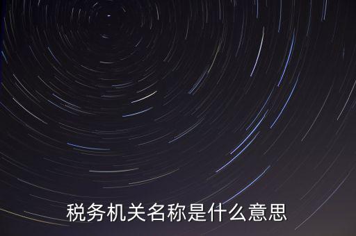 江津稅務(wù)機(jī)關(guān)名稱是什么，稅務(wù)機(jī)構(gòu)名稱是指什么