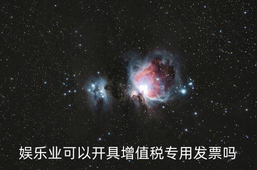 什么是娛樂業(yè)發(fā)票，娛樂業(yè)增值稅發(fā)票有幾種