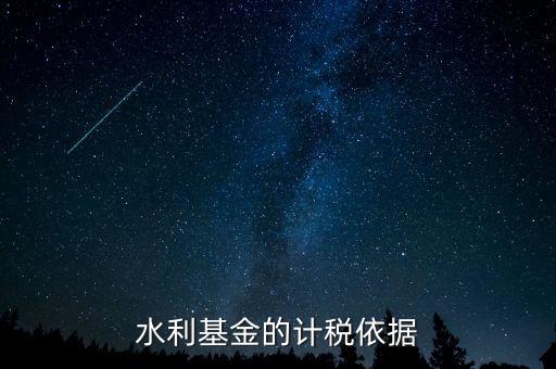 水利建設(shè)基金計稅依據(jù)到底是什么，水利基金的計稅依據(jù)