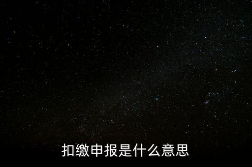 扣繳企業(yè)所得稅申報(bào)是什么意思，個(gè)人所得稅扣繳申報(bào)啥意思