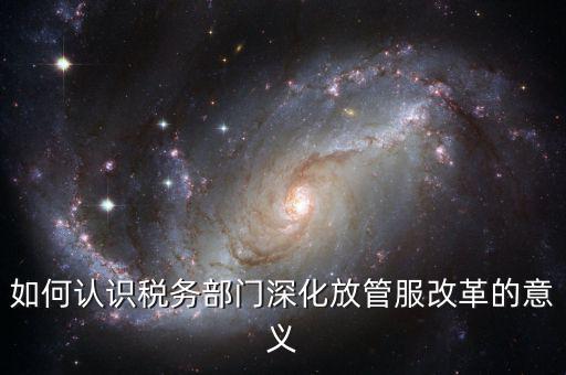 什么是稅務(wù)部門的放管服工作總結(jié)，如何做好發(fā)改放管服改革工作總結(jié)