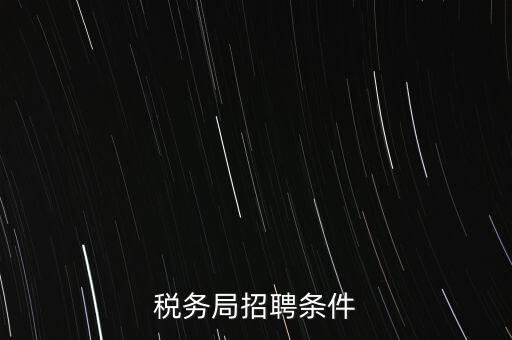 稅務(wù)局什么條件，報考國稅局需要什么條件