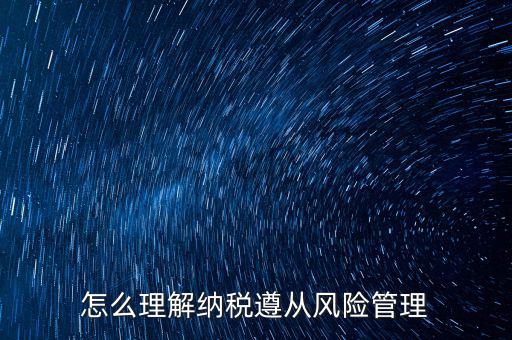 什么是企業(yè)納稅遵從，什么是納稅遵從風(fēng)險(xiǎn)