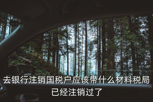 去銀行注銷(xiāo)國(guó)稅戶應(yīng)該帶什么材料稅局已經(jīng)注銷(xiāo)過(guò)了