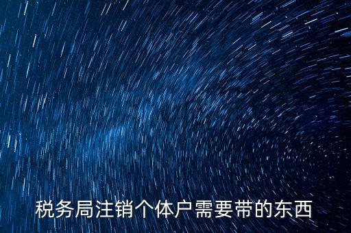 國稅局注銷要帶什么，稅務(wù)局注銷個體戶需要帶的東西