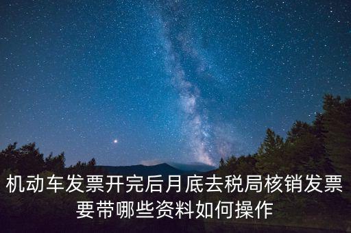 核定發(fā)票準(zhǔn)備什么資料，機(jī)動(dòng)車發(fā)票開完后月底去稅局核銷發(fā)票要帶哪些資料如何操作