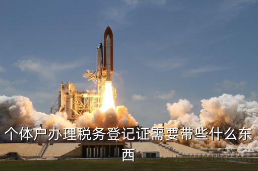 個體戶稅務(wù)登記帶什么資料，個體戶辦理稅務(wù)登記證需要帶些什么東西