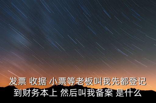 到國(guó)稅備案是什么意思，發(fā)票 收據(jù) 小票等老板叫我先都登記到財(cái)務(wù)本上 然后叫我備案 是什么