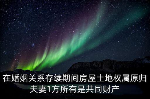 什么是原夫妻房屋土地權(quán)屬，在婚姻關(guān)系存續(xù)期間房屋土地權(quán)屬原歸夫妻1方所有是共同財(cái)產(chǎn)