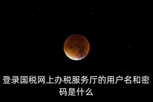 國稅登錄賬號密碼是什么，國稅第一次網(wǎng)上申報(bào)的登陸密碼是什么