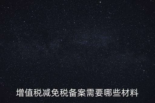 免稅備案需要什么手續(xù)，增值稅減免稅備案需要哪些材料