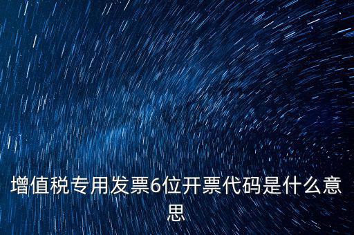 專票發(fā)票代碼是什么，增值稅專用發(fā)票6位開票代碼是什么意思
