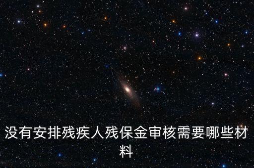 殘保金備案需要準(zhǔn)備什么，沒(méi)有安排殘疾人殘保金審核需要哪些材料