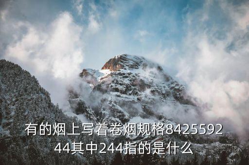 卷煙規(guī)格是什么，有的煙上寫著卷煙規(guī)格842559244其中244指的是什么