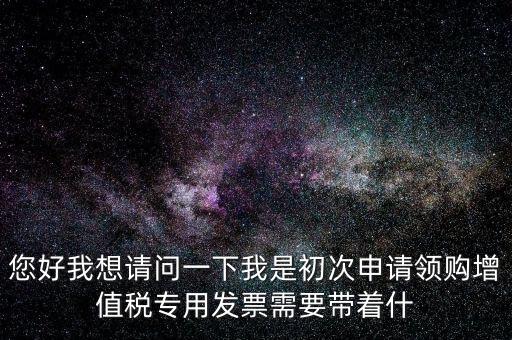廈門國稅發(fā)行需要帶什么證件，在廈門地區(qū)問題一初次去國稅局申請(qǐng)?jiān)鲋刀惏l(fā)票需要帶什么資料
