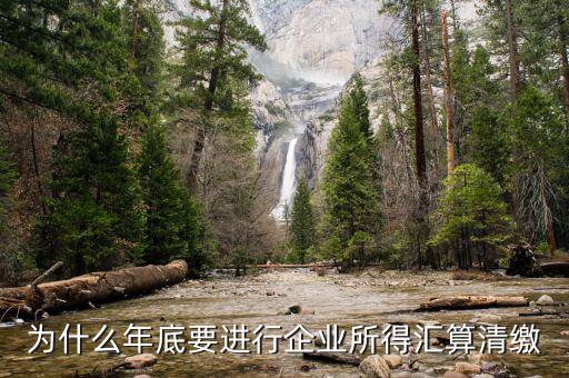 為什么企業(yè)所得稅要匯總申報，企業(yè)所得稅為什么要匯算凊繳