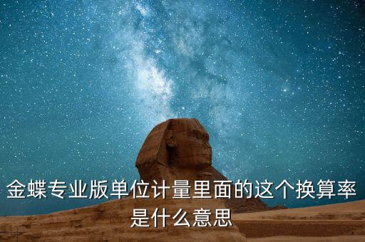 換算比與折算率有什么區(qū)別，金蝶專業(yè)版單位計(jì)量里面的這個(gè)換算率是什么意思