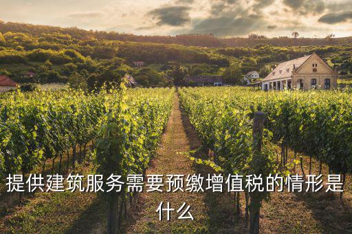 建筑業(yè)什么情況下預(yù)繳，提供建筑服務(wù)需要預(yù)繳增值稅的情形是什么