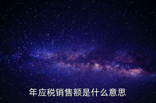 計稅銷售額是什么意思，年應(yīng)稅銷售額是什么意思
