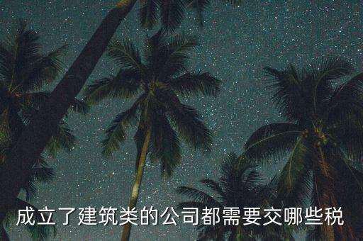 建筑有限公司交什么稅，建筑公司沒有收入每月需要交哪些稅需要結轉成本嗎應該怎么做賬