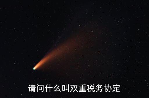 雙重征稅協(xié)定是什么，請(qǐng)問(wèn)什么叫雙重稅務(wù)協(xié)定