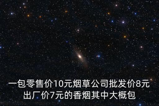 卷煙零售價(jià)包括什么稅，一包零售價(jià)10元煙草公司批發(fā)價(jià)8元出廠價(jià)7元的香煙其中大概包