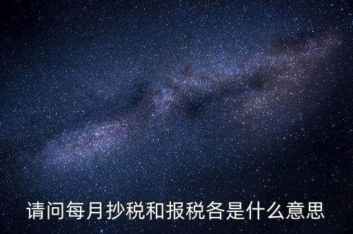 抄稅報(bào)稅什么意思，請(qǐng)問每月抄稅和報(bào)稅各是什么意思