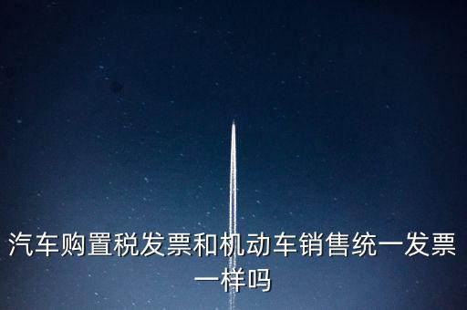 車輛購置稅發(fā)票什么樣，汽車購置稅發(fā)票和機動車銷售統(tǒng)一發(fā)票一樣嗎