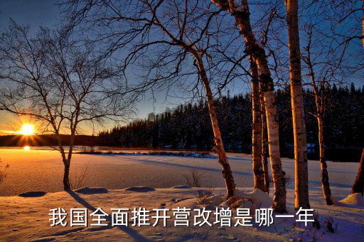 全面營改增是什么時候開始的，銀行從什么時候開始實行營改增