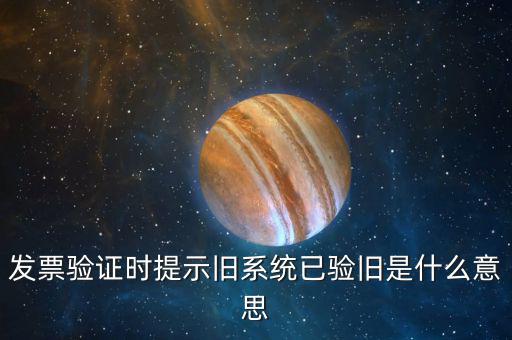 發(fā)票驗(yàn)舊什么意思，發(fā)票驗(yàn)證時(shí)提示舊系統(tǒng)已驗(yàn)舊是什么意思
