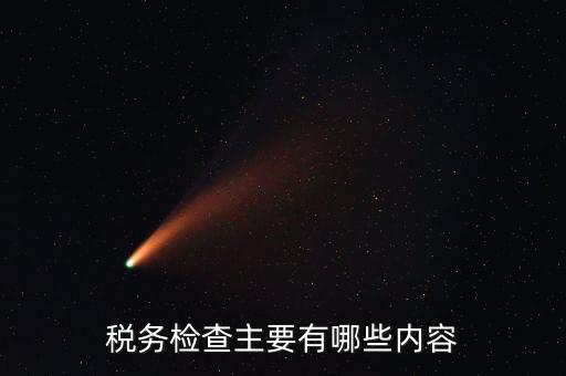 稅務(wù)稽查都查什么，稅務(wù)檢查主要有哪些內(nèi)容