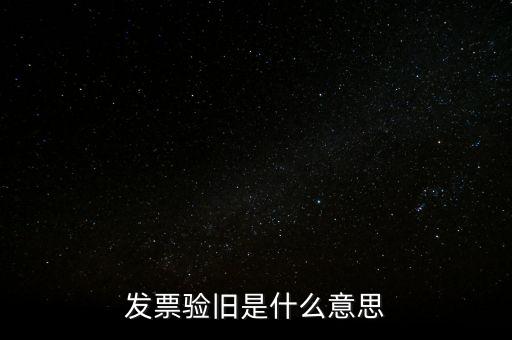 發(fā)票的驗舊是什么意思，發(fā)票驗證時提示舊系統(tǒng)已驗舊是什么意思