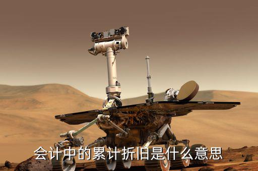會計折舊什么意思，會計中折舊是什么意思