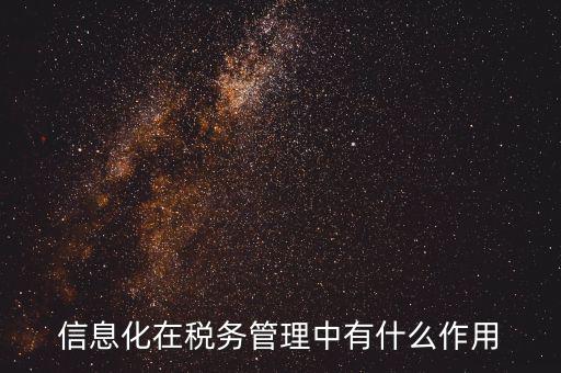 什么是稅收信息化，信息化在稅務(wù)管理中有什么作用