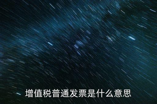 普通發(fā)票什么意思，施工單位開的增值稅普通發(fā)票是什么意思
