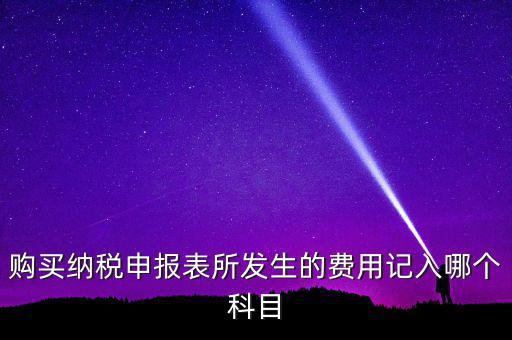購買納稅申報表所發(fā)生的費(fèi)用記入哪個科目