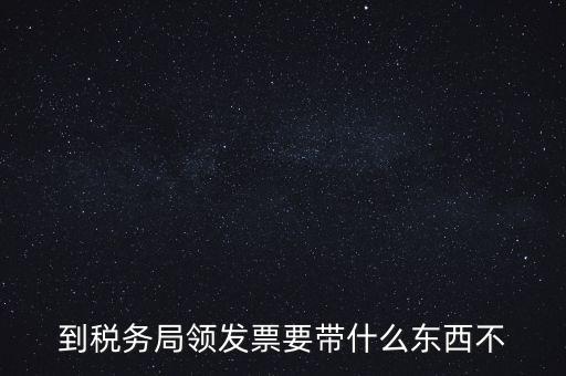 增領(lǐng)發(fā)票需要帶什么，小規(guī)模納稅人領(lǐng)購(gòu)增值稅普通發(fā)票 要帶什么